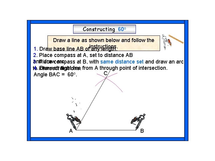 Constructing 60 o Draw a line as shown below and follow the instructions. 1.