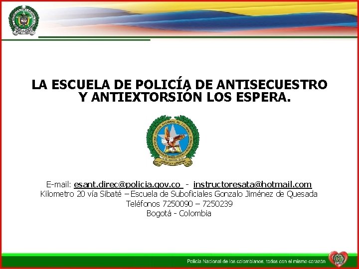 LA ESCUELA DE POLICÍA DE ANTISECUESTRO Y ANTIEXTORSIÓN LOS ESPERA. E-mail: esant. direc@policia. gov.