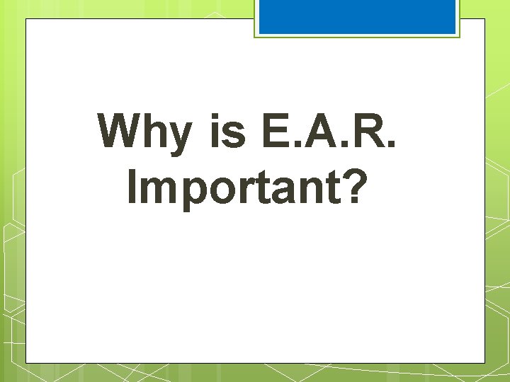 Why is E. A. R. Important? 