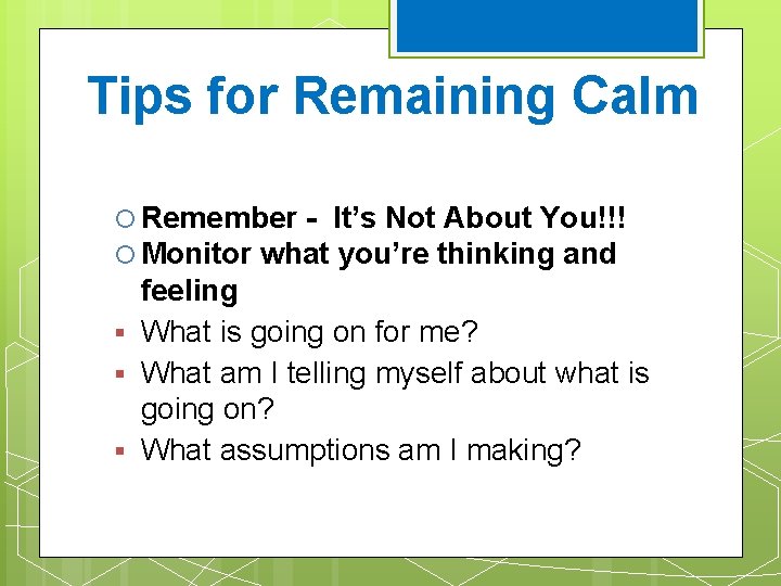 Tips for Remaining Calm ¡ Remember - It’s Not About You!!! ¡ Monitor what