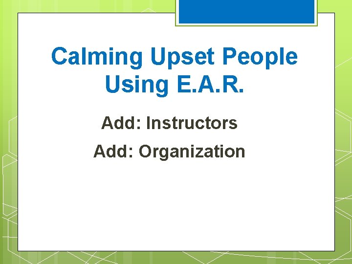 Calming Upset People Using E. A. R. Add: Instructors Add: Organization 