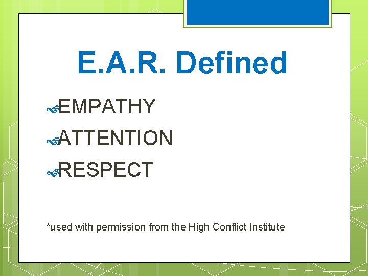 E. A. R. Defined EMPATHY ATTENTION RESPECT *used with permission from the High Conflict