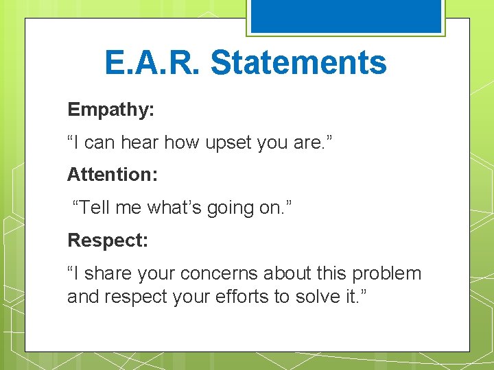 E. A. R. Statements Empathy: “I can hear how upset you are. ” Attention: