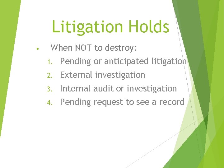 Litigation Holds • When NOT to destroy: 1. Pending or anticipated litigation 2. External