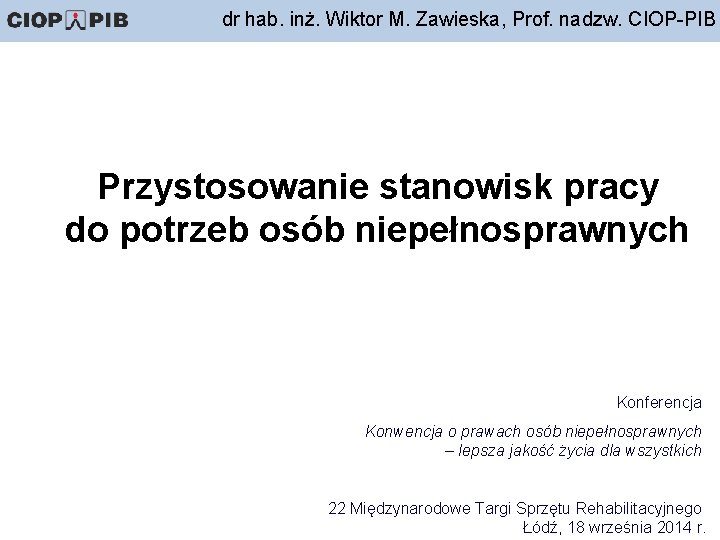 dr hab. inż. Wiktor M. Zawieska, Prof. nadzw. CIOP-PIB Przystosowanie stanowisk pracy do potrzeb