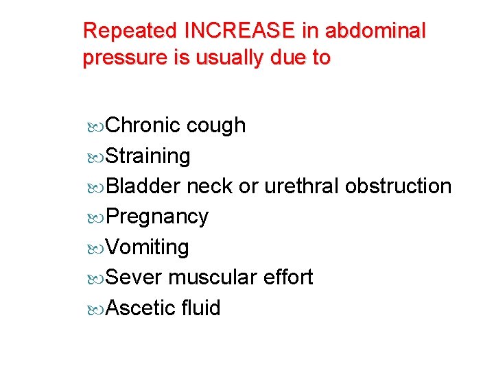 Repeated INCREASE in abdominal pressure is usually due to Chronic cough Straining Bladder neck