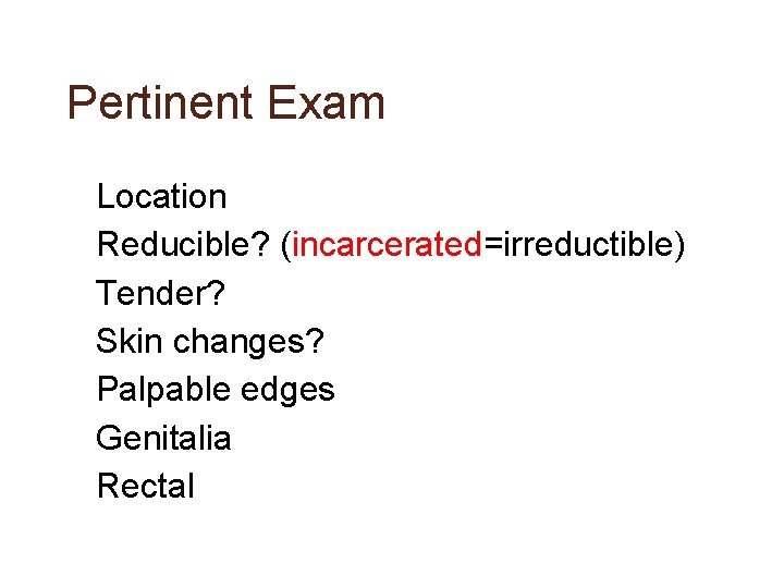 Pertinent Exam • • Location Reducible? (incarcerated=irreductible) Tender? Skin changes? Palpable edges Genitalia Rectal