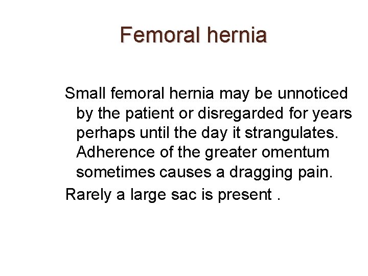 Femoral hernia Small femoral hernia may be unnoticed by the patient or disregarded for