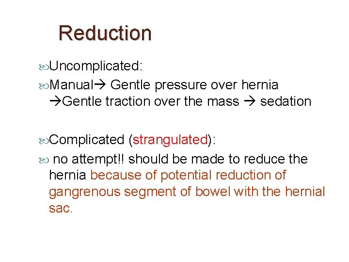 Reduction Uncomplicated: Manual Gentle pressure over hernia Gentle traction over the mass sedation Complicated