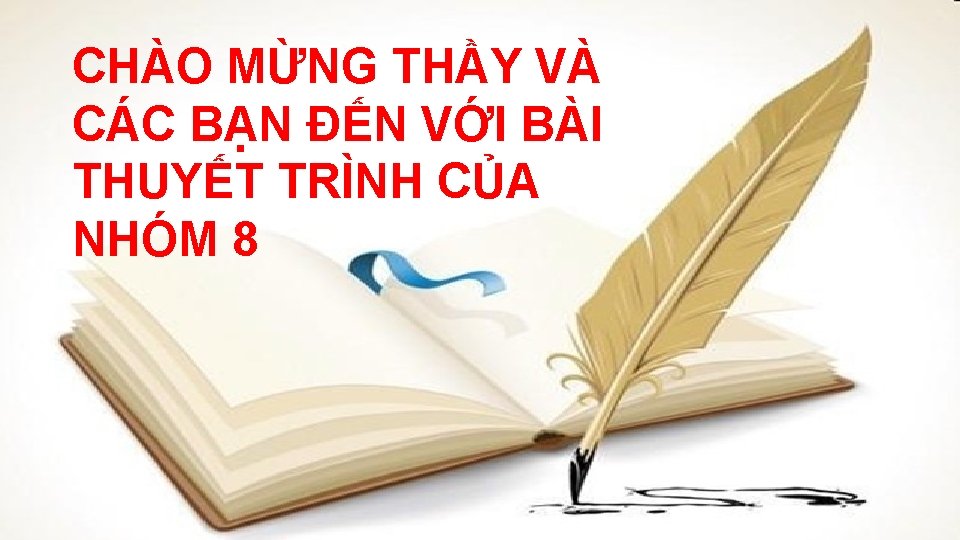 CHÀO MỪNG THẦY VÀ CÁC BẠN ĐẾN VỚI BÀI THUYẾT TRÌNH CỦA NHÓM 8