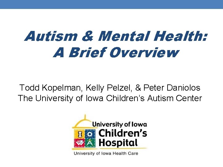 Autism & Mental Health: A Brief Overview Todd Kopelman, Kelly Pelzel, & Peter Daniolos