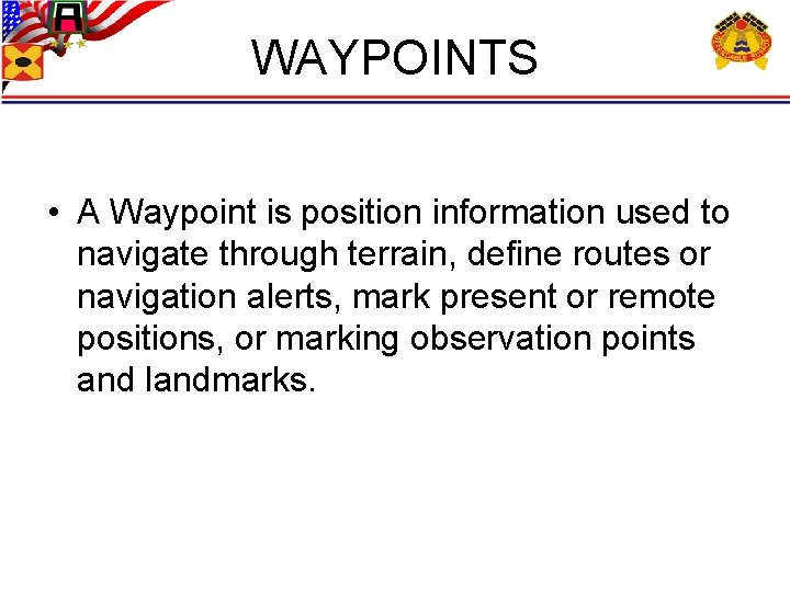 WAYPOINTS • A Waypoint is position information used to navigate through terrain, define routes