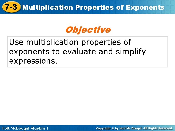 7 -3 Multiplication Properties of Exponents Objective Use multiplication properties of exponents to evaluate