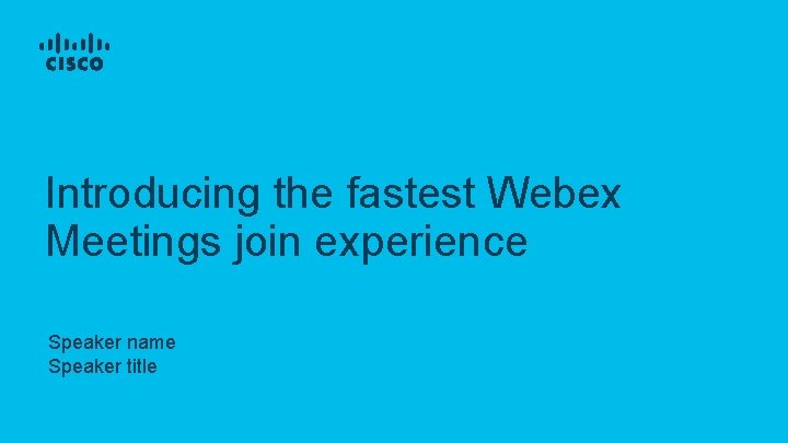 Introducing the fastest Webex Meetings join experience Speaker name Speaker title 