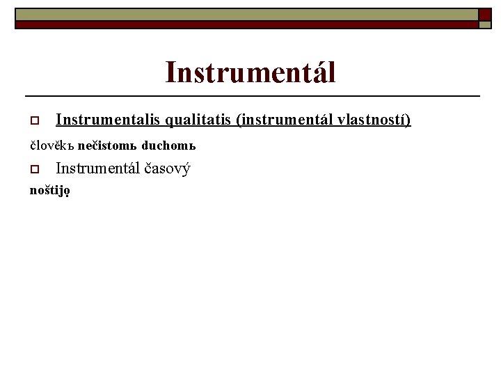 Instrumentál o Instrumentalis qualitatis (instrumentál vlastností) člověkъ nečistomь duchomь o Instrumentál časový noštijọ 