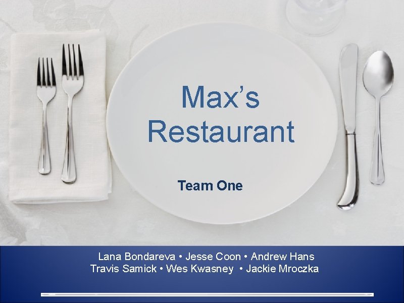 Max’s Restaurant Team One Lana Bondareva • Jesse Coon • Andrew Hans Travis Samick
