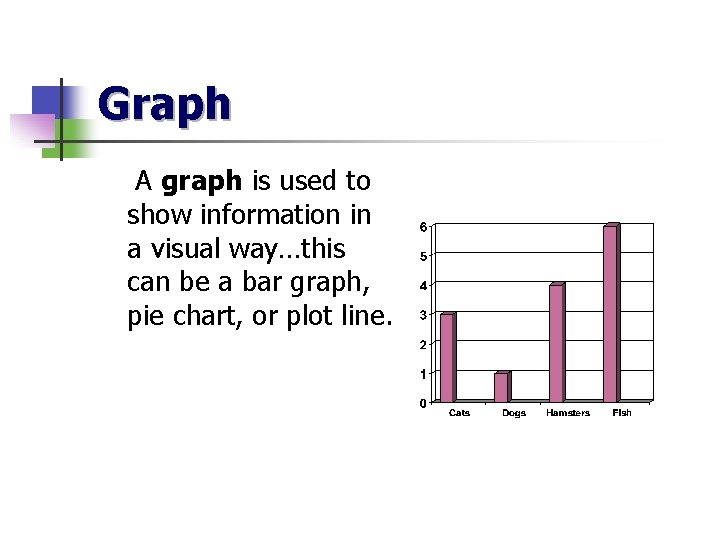 Graph A graph is used to show information in a visual way…this can be