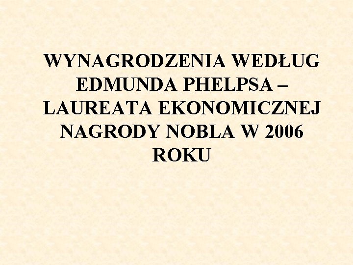 WYNAGRODZENIA WEDŁUG EDMUNDA PHELPSA – LAUREATA EKONOMICZNEJ NAGRODY NOBLA W 2006 ROKU 