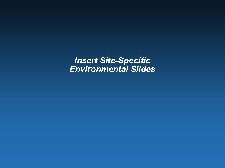 Insert Site-Specific Environmental Slides 
