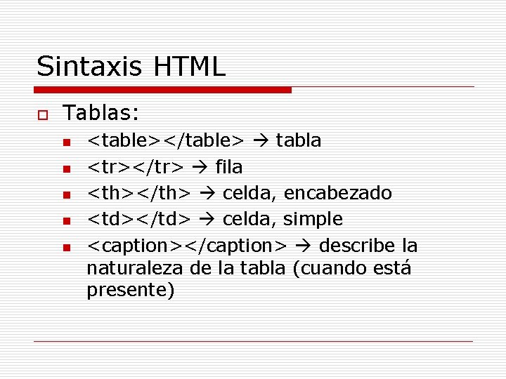 Sintaxis HTML o Tablas: n n n <table></table> tabla <tr></tr> fila <th></th> celda, encabezado