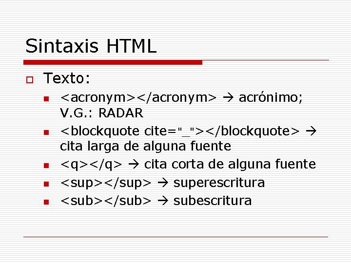 Sintaxis HTML o Texto: n n n <acronym></acronym> acrónimo; V. G. : RADAR <blockquote