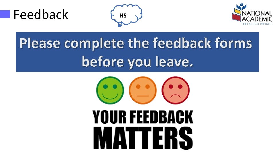 Feedback H 5 Please complete the feedback forms before you leave. 