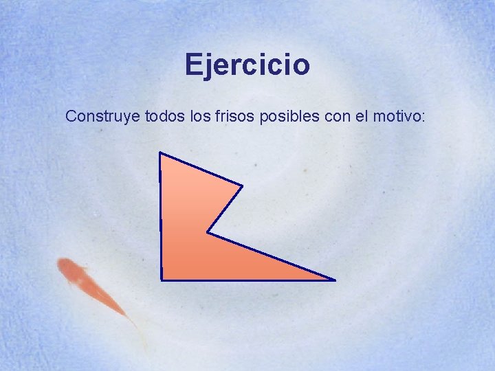 Ejercicio Construye todos los frisos posibles con el motivo: 