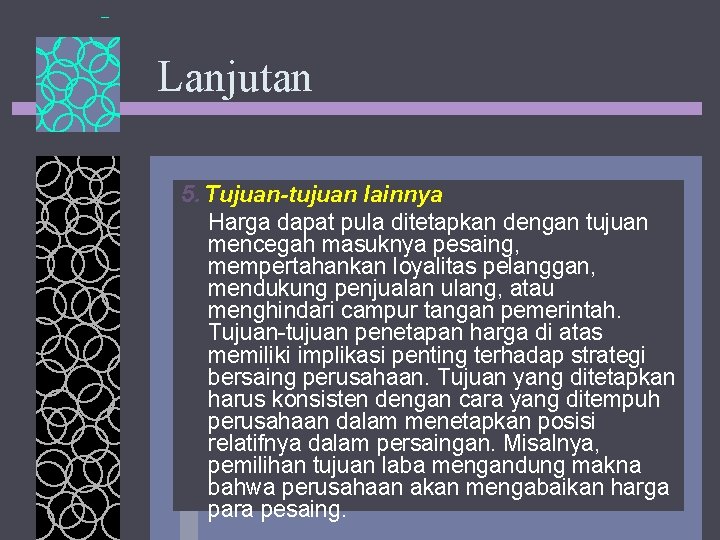 Lanjutan 5. Tujuan-tujuan lainnya Harga dapat pula ditetapkan dengan tujuan mencegah masuknya pesaing, mempertahankan