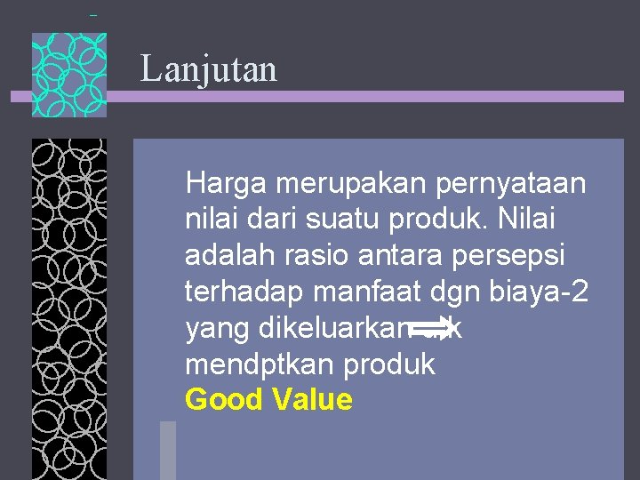 Lanjutan Harga merupakan pernyataan nilai dari suatu produk. Nilai adalah rasio antara persepsi terhadap