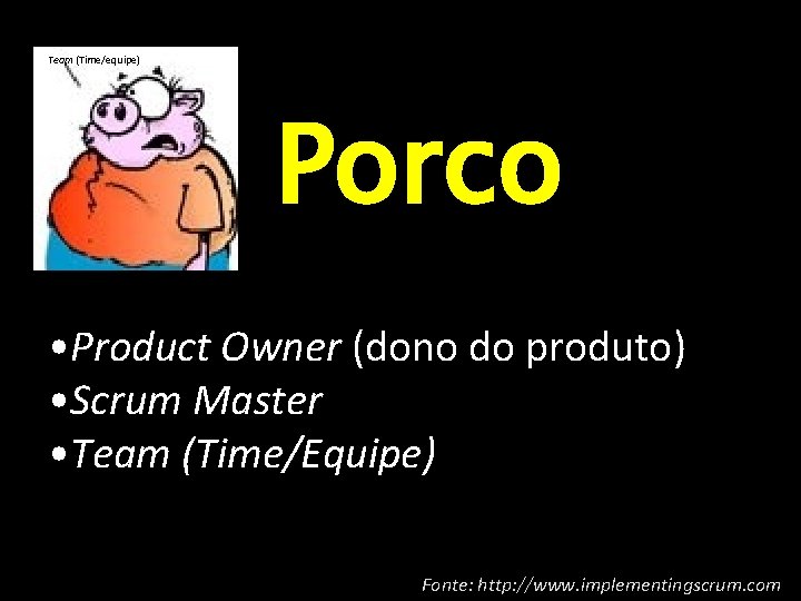 Team (Time/equipe) Porco • Product Owner (dono do produto) • Scrum Master • Team