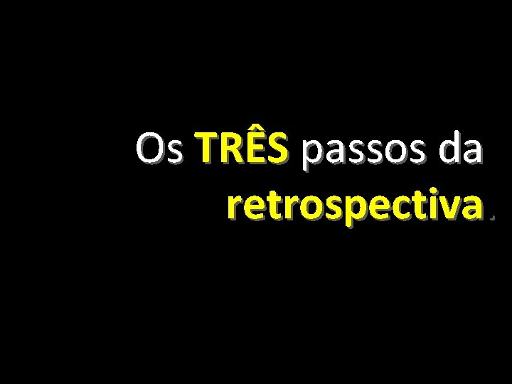 Os TRÊS passos da retrospectiva. 