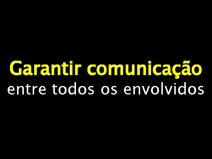 Garantir comunicação entre todos os envolvidos 