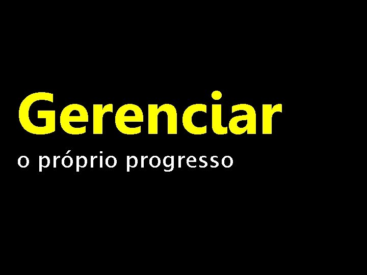 Gerenciar o próprio progresso 