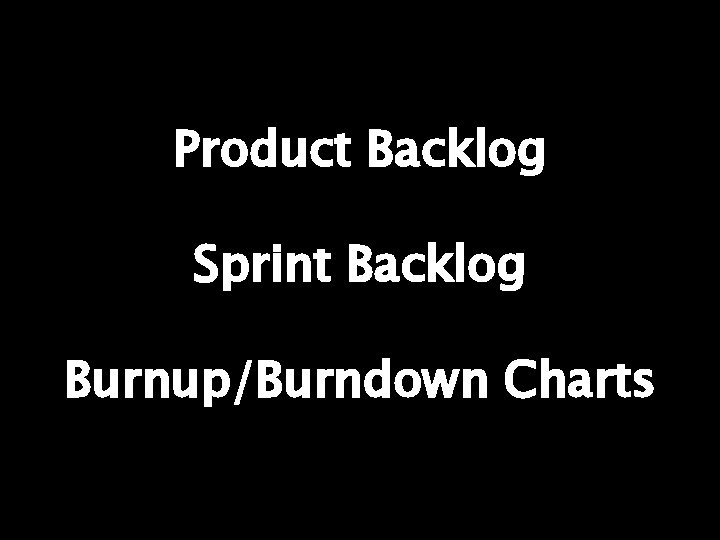 Product Backlog Sprint Backlog Burnup/Burndown Charts 