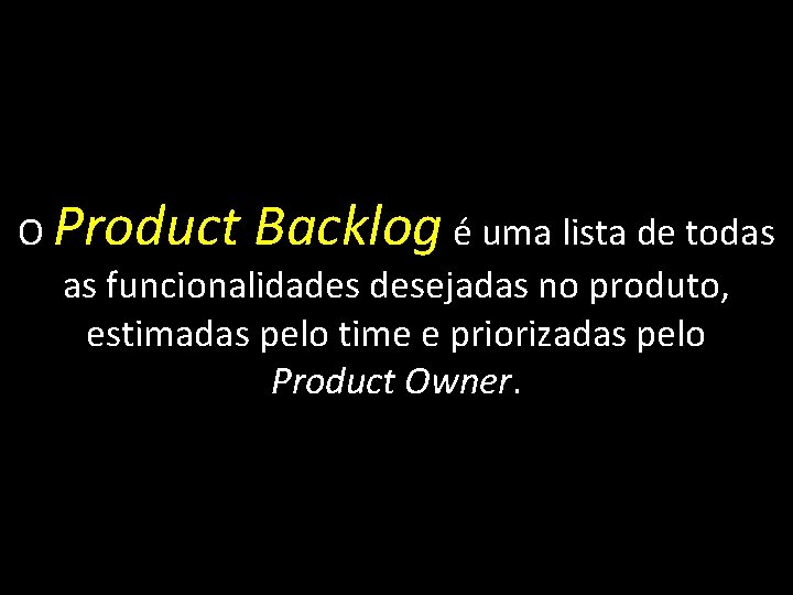 O Product Backlog é uma lista de todas as funcionalidades desejadas no produto, estimadas