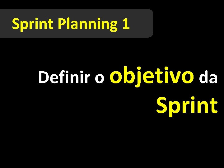 Sprint Planning 1 Definir o objetivo da Sprint 