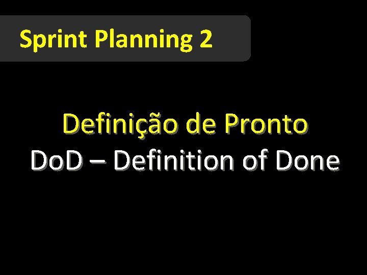 Sprint Planning 2 Definição de Pronto Do. D – Definition of Done 