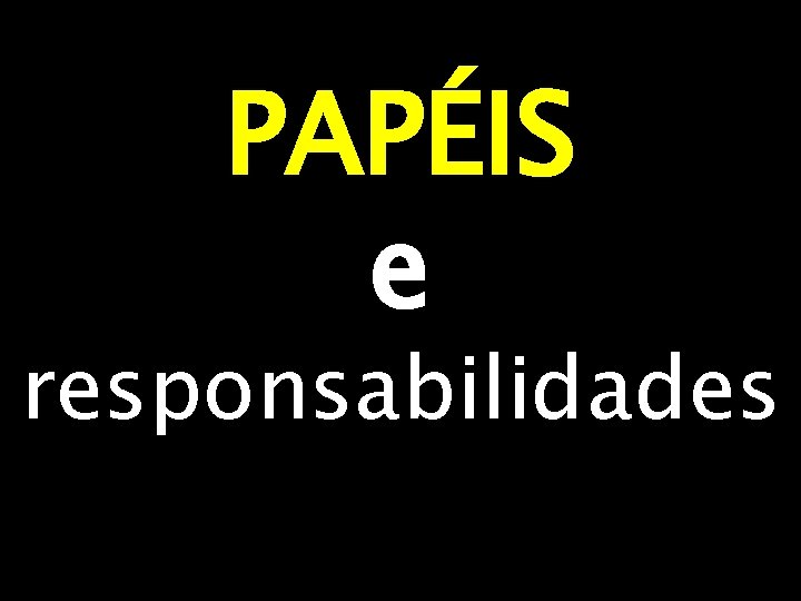 PAPÉIS e responsabilidades 