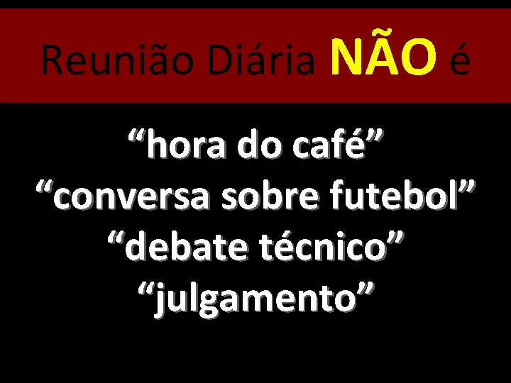 Reunião Diária NÃO é “hora do café” “conversa sobre futebol” “debate técnico” “julgamento” 