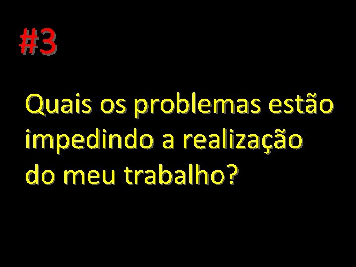 #3 Quais os problemas estão impedindo a realização do meu trabalho? 