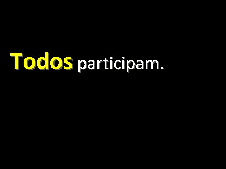 Todos participam. 