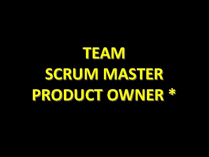 TEAM SCRUM MASTER PRODUCT OWNER * 