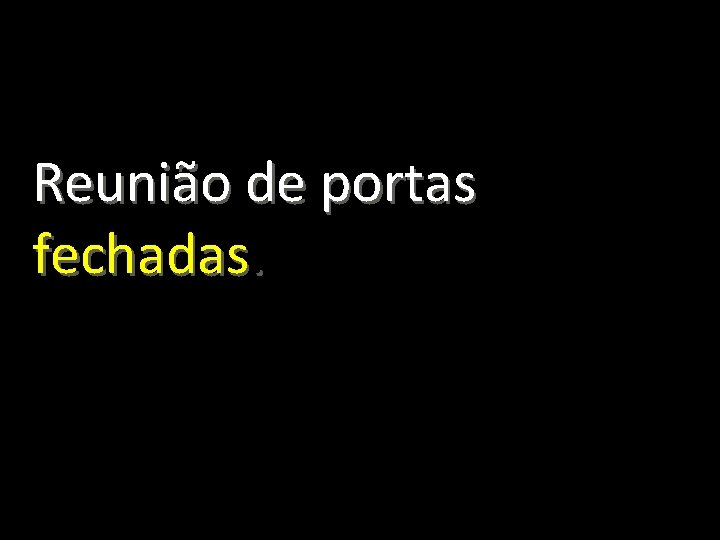Reunião de portas fechadas. 