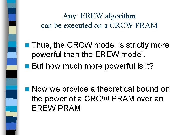 Any EREW algorithm can be executed on a CRCW PRAM n Thus, the CRCW