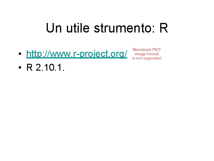 Un utile strumento: R • http: //www. r-project. org/ • R 2. 10. 1.