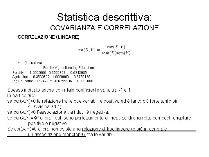 Statistica descrittiva: COVARIANZA E CORRELAZIONE (LINEARE) >cor(indicators) Fertility Agriculture log. Education Fertility 1. 0000000