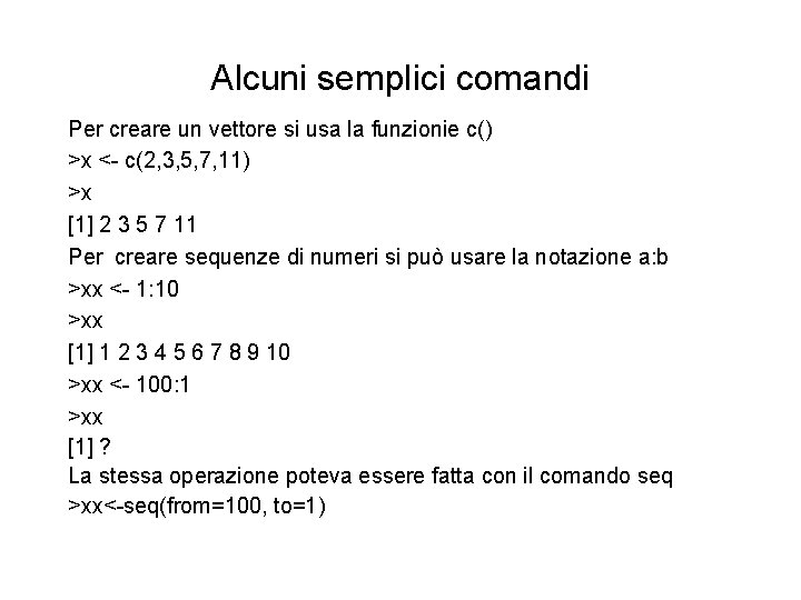 Alcuni semplici comandi Per creare un vettore si usa la funzionie c() >x <-