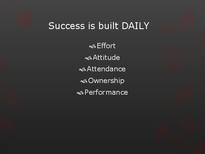 Success is built DAILY Effort Attitude Attendance Ownership Performance 