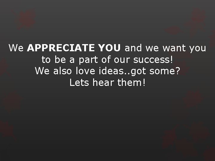 We APPRECIATE YOU and we want you to be a part of our success!