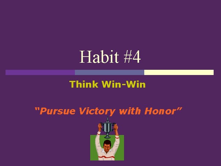 Habit #4 Think Win-Win “Pursue Victory with Honor” 